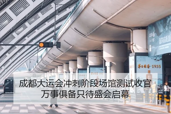成都大运会冲刺阶段场馆测试收官 万事俱备只待盛会启幕