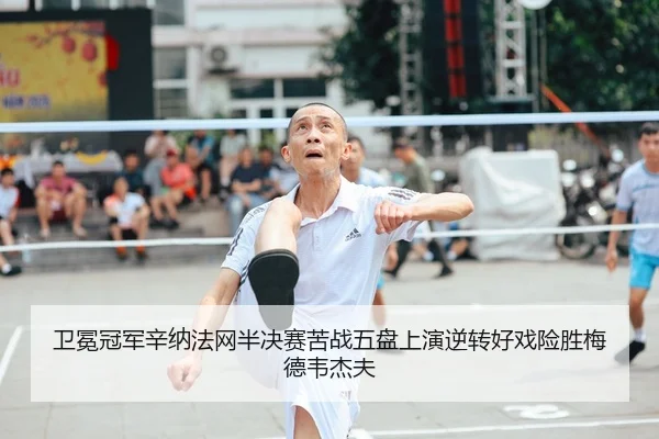 卫冕冠军辛纳法网半决赛苦战五盘上演逆转好戏险胜梅德韦杰夫