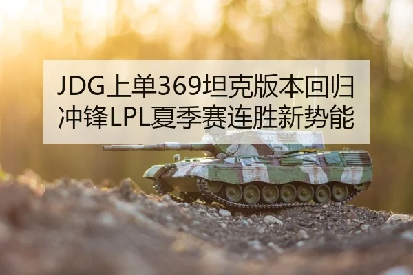 JDG上单369坦克版本回归冲锋LPL夏季赛连胜新势能