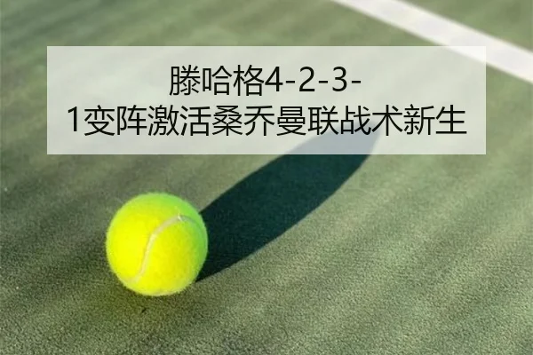 滕哈格4-2-3-1变阵激活桑乔曼联战术新生