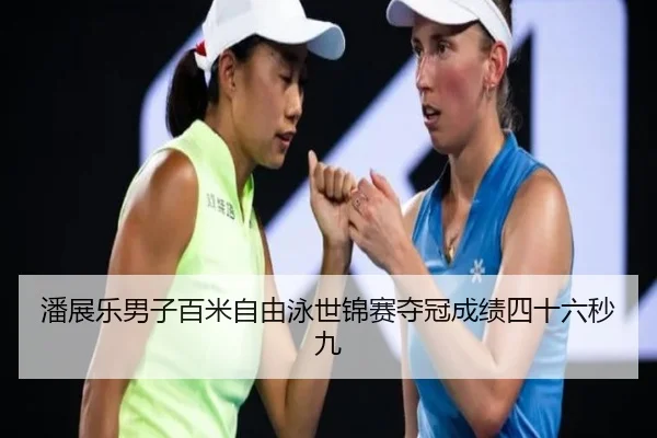 潘展乐男子百米自由泳世锦赛夺冠成绩四十六秒九