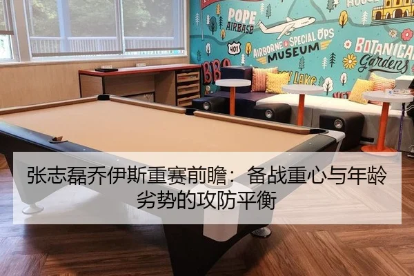 张志磊乔伊斯重赛前瞻：备战重心与年龄劣势的攻防平衡